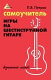 Самоучитель игры на шестиструнной гитаре. Безнотный метод. Петров П. В.